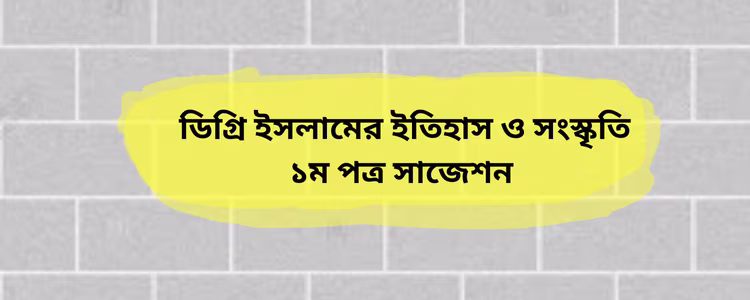ডিগ্রি ইসলামের ইতিহাসও সংস্কৃতি ১ম পত্র সাজেশন