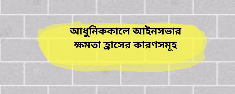 আইনসভার ক্ষমতা হ্রাসের কারণ